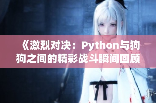 《激烈对决：Python与狗狗之间的精彩战斗瞬间回顾》