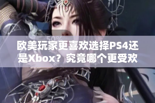 欧美玩家更喜欢选择PS4还是Xbox？究竟哪个更受欢迎呢