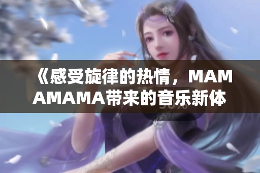 《感受旋律的热情，MAMAMAMA带来的音乐新体验》