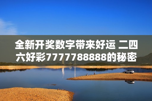 全新开奖数字带来好运 二四六好彩7777788888的秘密揭秘