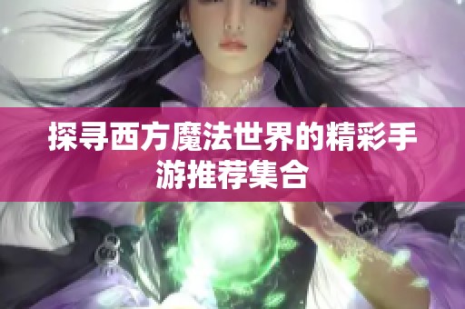 探寻西方魔法世界的精彩手游推荐集合