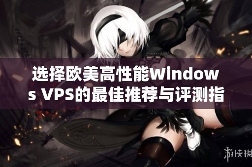 选择欧美高性能Windows VPS的最佳推荐与评测指南