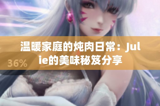 温暖家庭的炖肉日常：Julie的美味秘笈分享