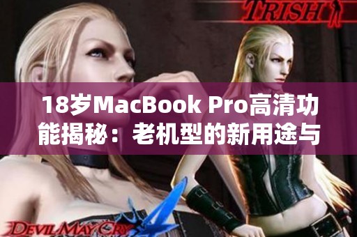 18岁MacBook Pro高清功能揭秘：老机型的新用途与技巧