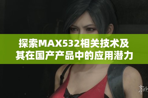 探索MAX532相关技术及其在国产产品中的应用潜力