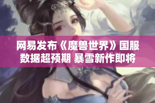 网易发布《魔兽世界》国服数据超预期 暴雪新作即将回归