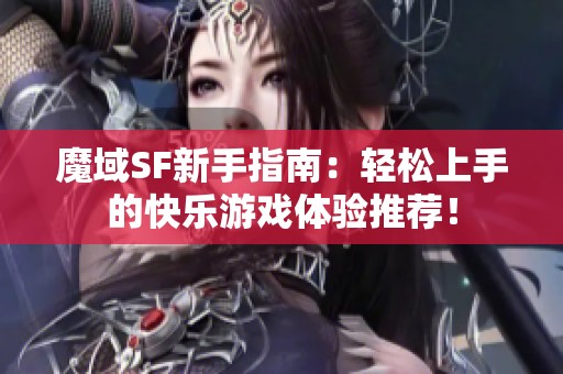 魔域SF新手指南：轻松上手的快乐游戏体验推荐！