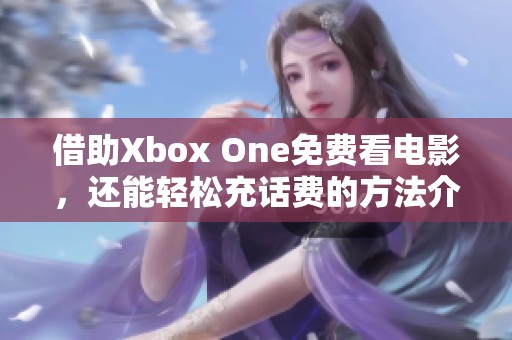 借助Xbox One免费看电影，还能轻松充话费的方法介绍