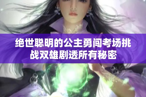 绝世聪明的公主勇闯考场挑战双雄剧透所有秘密