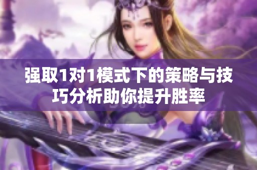 强取1对1模式下的策略与技巧分析助你提升胜率