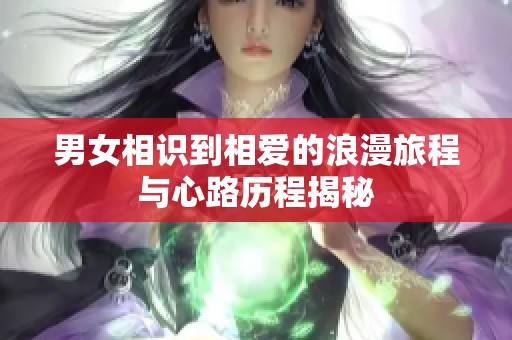 男女相识到相爱的浪漫旅程与心路历程揭秘