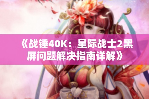 《战锤40K：星际战士2黑屏问题解决指南详解》