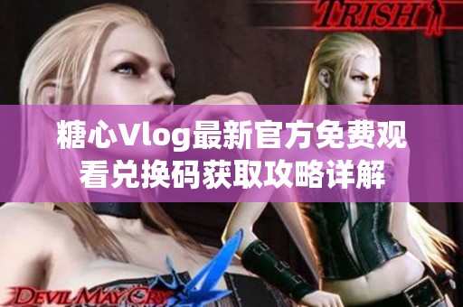 糖心Vlog最新官方免费观看兑换码获取攻略详解