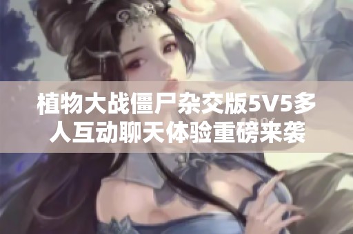 植物大战僵尸杂交版5V5多人互动聊天体验重磅来袭