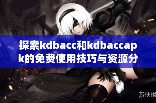 探索kdbacc和kdbaccapk的免费使用技巧与资源分享