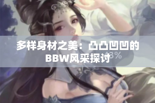 多样身材之美：凸凸凹凹的BBW风采探讨