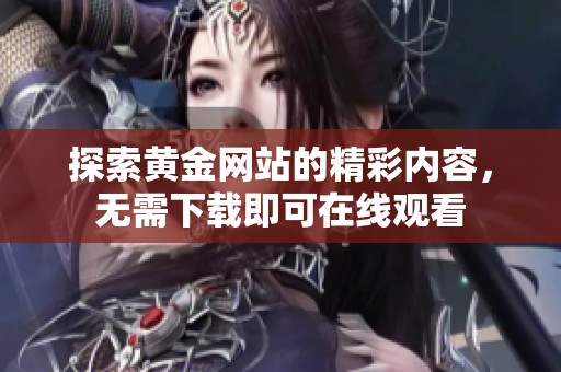 探索黄金网站的精彩内容，无需下载即可在线观看