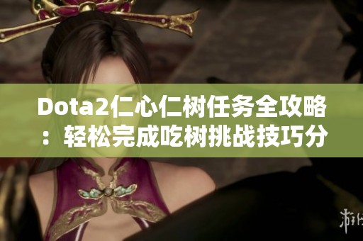 Dota2仁心仁树任务全攻略：轻松完成吃树挑战技巧分享