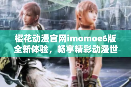 樱花动漫官网imomoe6版全新体验，畅享精彩动漫世界探索