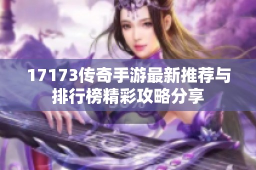 17173传奇手游最新推荐与排行榜精彩攻略分享