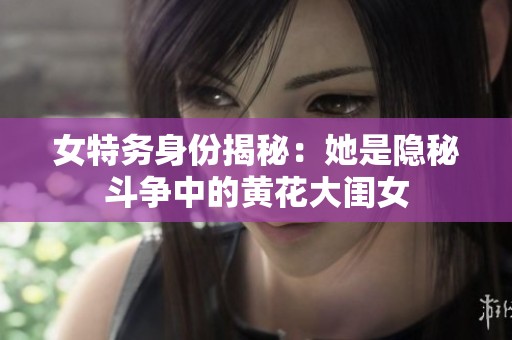 女特务身份揭秘：她是隐秘斗争中的黄花大闺女