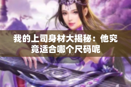 我的上司身材大揭秘：他究竟适合哪个尺码呢