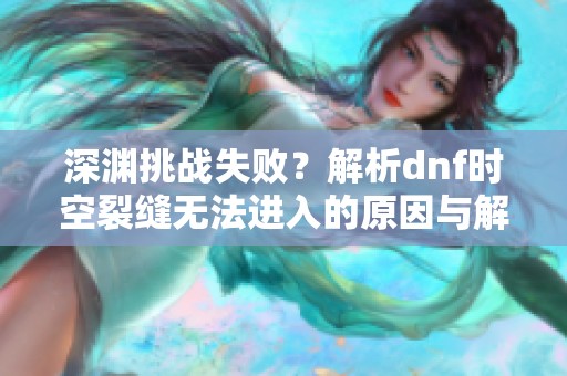 深渊挑战失败？解析dnf时空裂缝无法进入的原因与解决方案