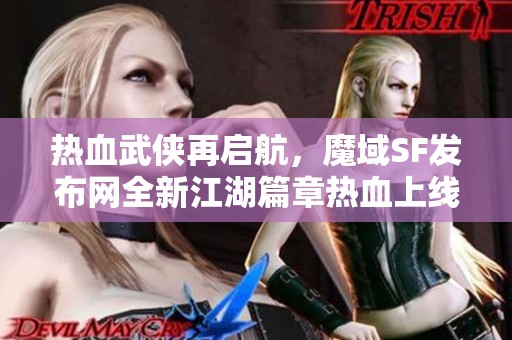 热血武侠再启航，魔域SF发布网全新江湖篇章热血上线！