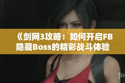 《剑网3攻略：如何开启FB隐藏Boss的精彩战斗体验》