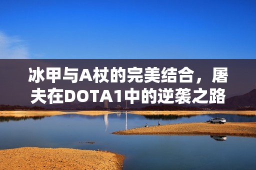 冰甲与A杖的完美结合，屠夫在DOTA1中的逆袭之路