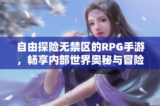 自由探险无禁区的RPG手游，畅享内部世界奥秘与冒险