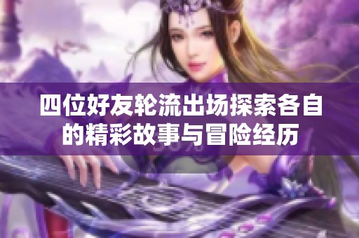 四位好友轮流出场探索各自的精彩故事与冒险经历