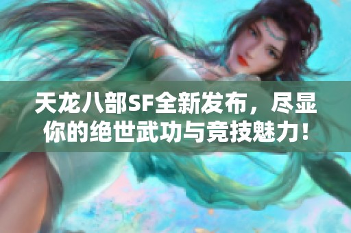 天龙八部SF全新发布，尽显你的绝世武功与竞技魅力！