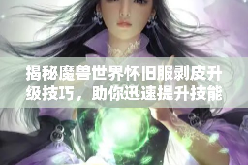 揭秘魔兽世界怀旧服剥皮升级技巧，助你迅速提升技能！