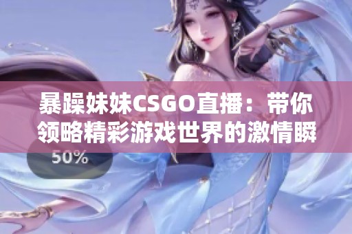 暴躁妹妹CSGO直播：带你领略精彩游戏世界的激情瞬间