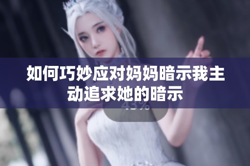 如何巧妙应对妈妈暗示我主动追求她的暗示