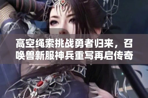 高空绳索挑战勇者归来，召唤兽新服神兵重写再启传奇