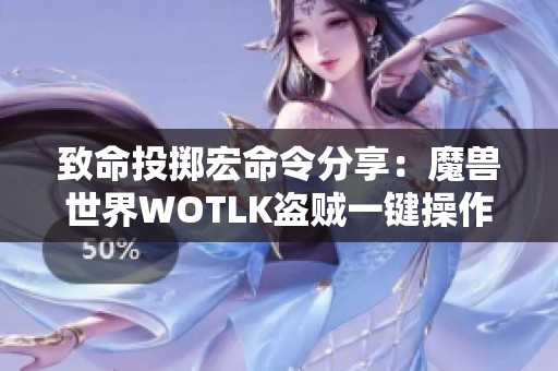 致命投掷宏命令分享：魔兽世界WOTLK盗贼一键操作指南