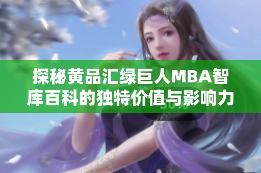 探秘黄品汇绿巨人MBA智库百科的独特价值与影响力