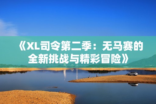 《XL司令第二季：无马赛的全新挑战与精彩冒险》