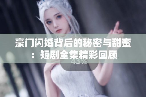 豪门闪婚背后的秘密与甜蜜：短剧全集精彩回顾