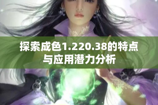 探索成色1.220.38的特点与应用潜力分析