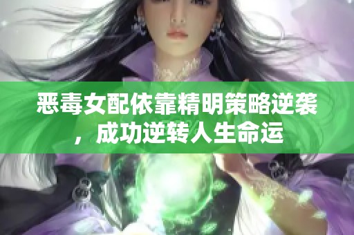 恶毒女配依靠精明策略逆袭，成功逆转人生命运