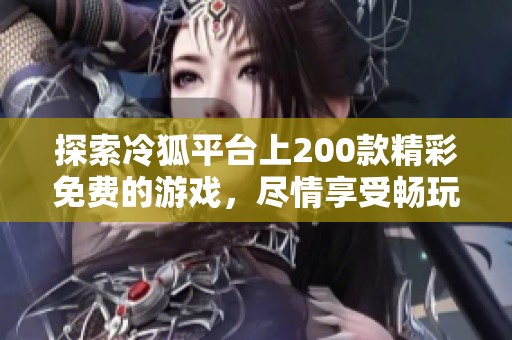 探索冷狐平台上200款精彩免费的游戏，尽情享受畅玩乐趣