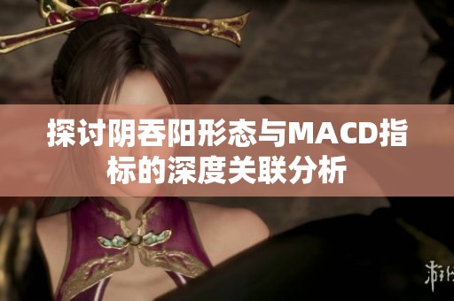 探讨阴吞阳形态与MACD指标的深度关联分析