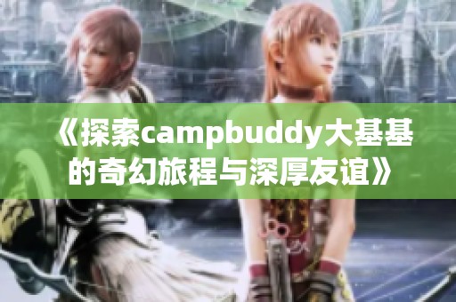 《探索campbuddy大基基的奇幻旅程与深厚友谊》