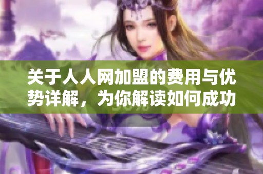 关于人人网加盟的费用与优势详解，为你解读如何成功加盟