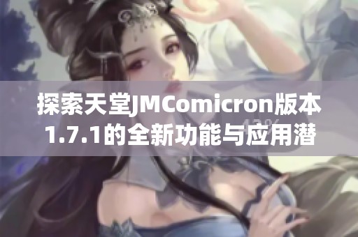 探索天堂JMComicron版本1.7.1的全新功能与应用潜力