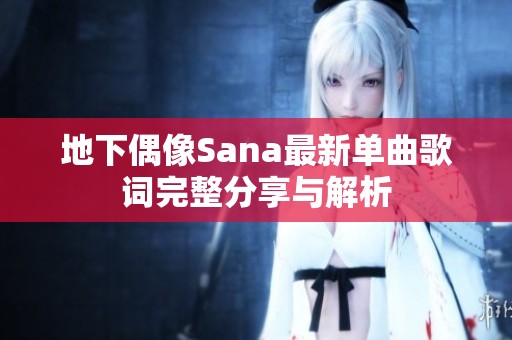 地下偶像Sana最新单曲歌词完整分享与解析