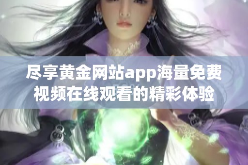 尽享黄金网站app海量免费视频在线观看的精彩体验